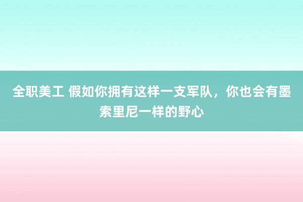 全职美工 假如你拥有这样一支军队，你也会有墨索里尼一样的野心